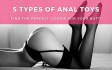 5 Types of Anal Toys: Find the Perfect Goodie for Your Butt!