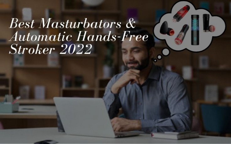 Best Masturbators & Automatic Hands-Free Stroker 2022, Every Indian Men Should Try in Masturbation!
