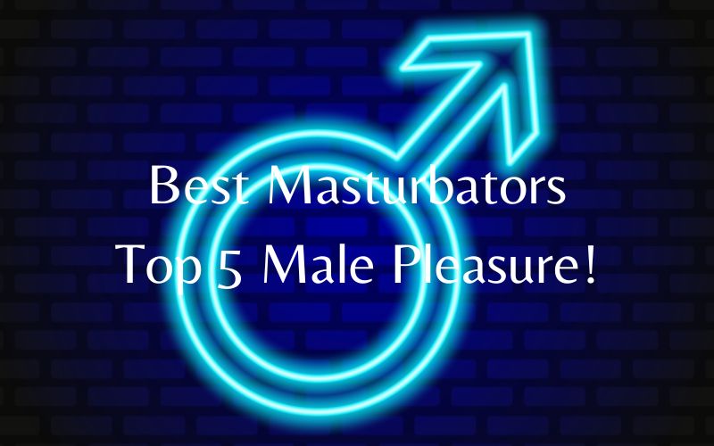 Best Masturbators: Top 5 Male Pleasure!